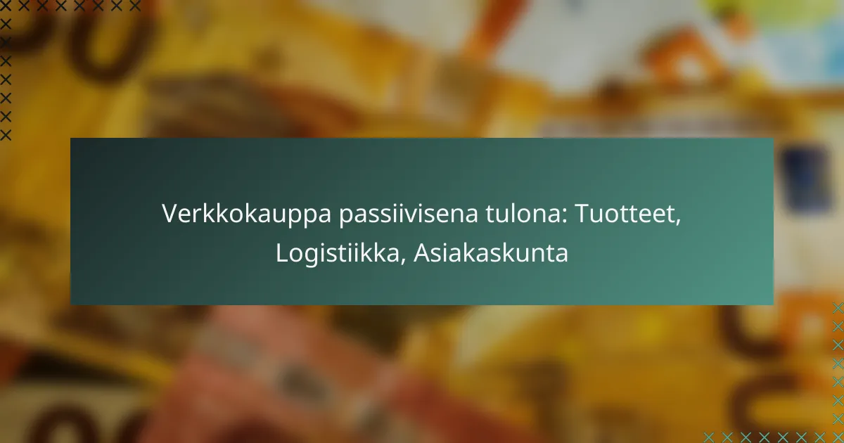 Verkkokauppa passiivisena tulona: Tuotteet, Logistiikka, Asiakaskunta