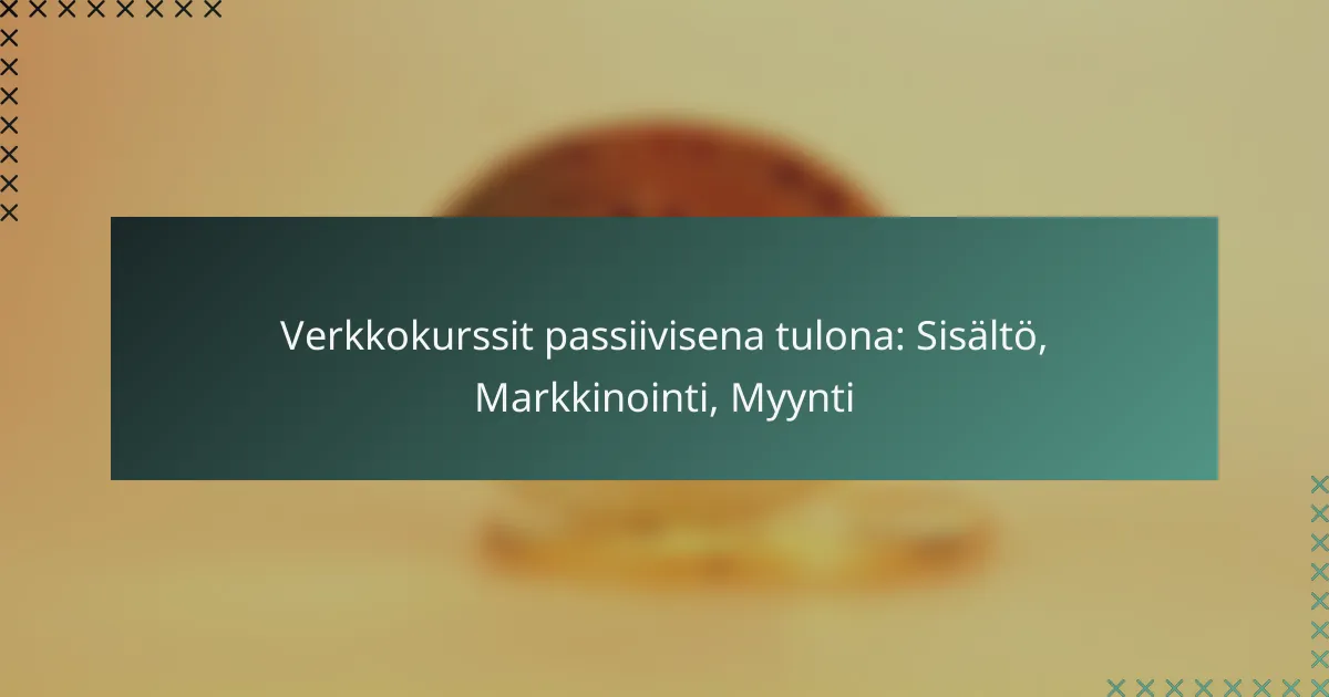 Verkkokurssit passiivisena tulona: Sisältö, Markkinointi, Myynti