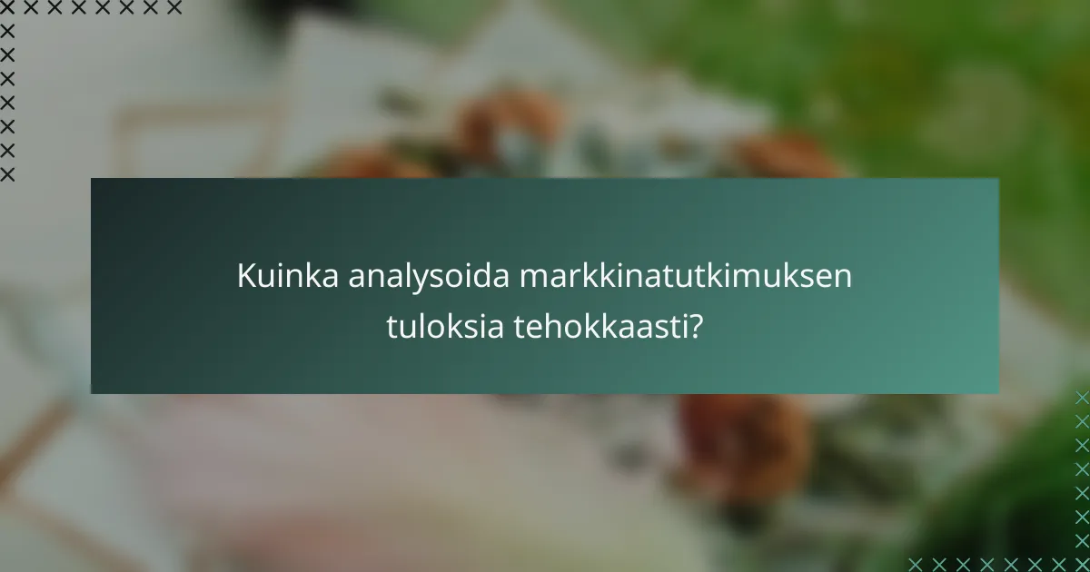 Kuinka analysoida markkinatutkimuksen tuloksia tehokkaasti?