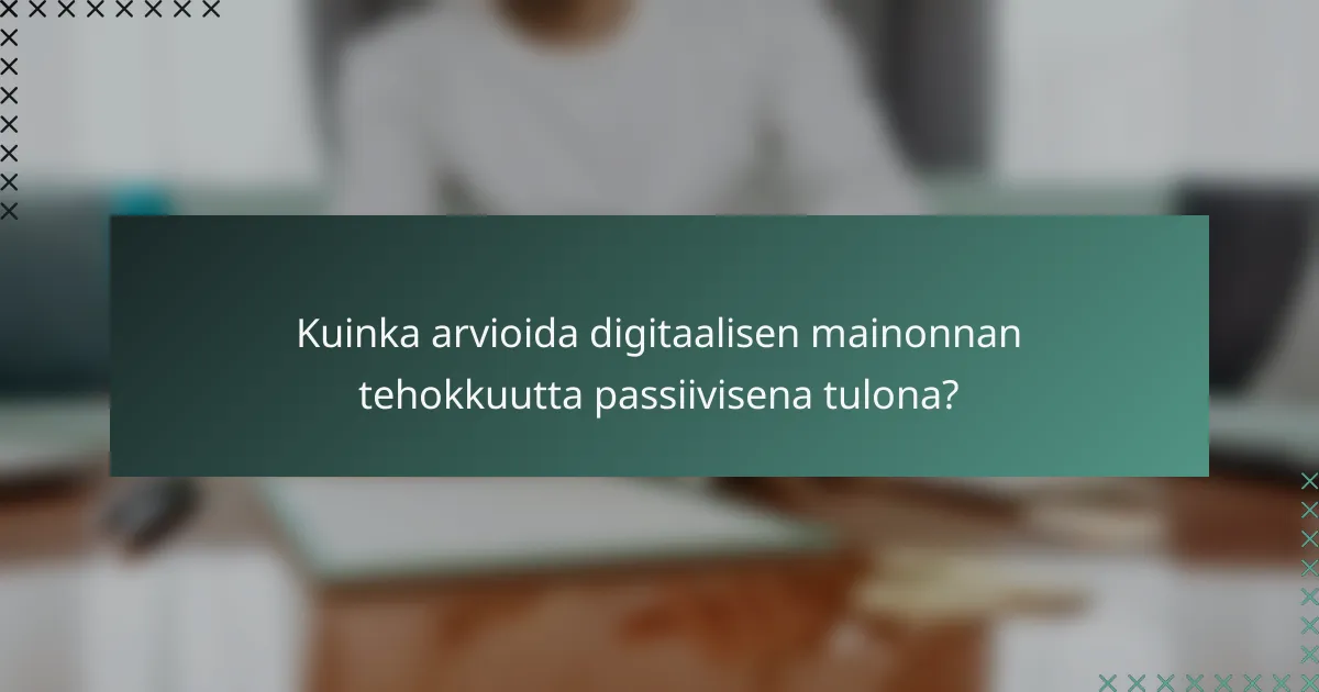Kuinka arvioida digitaalisen mainonnan tehokkuutta passiivisena tulona?