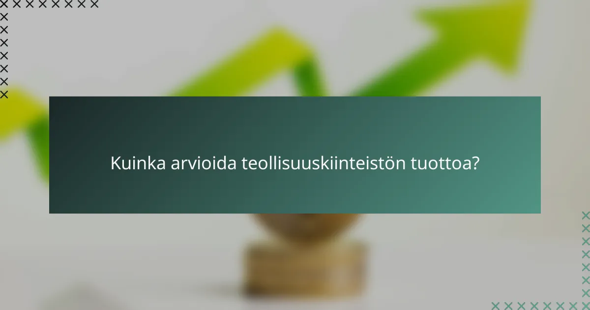 Kuinka arvioida teollisuuskiinteistön tuottoa?