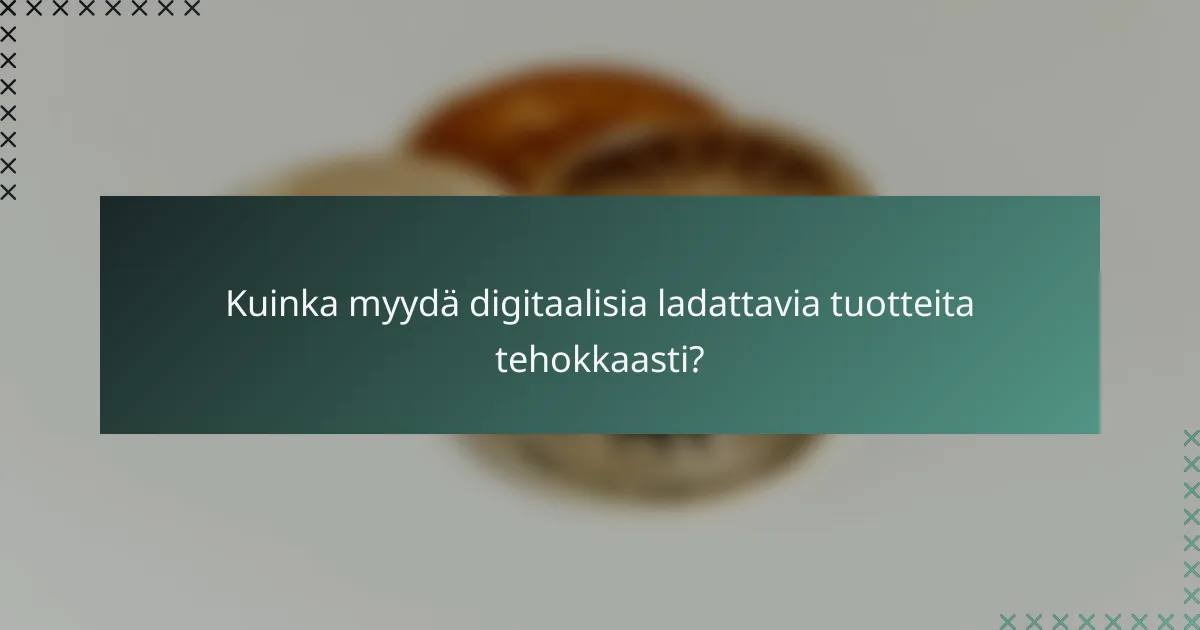 Kuinka myydä digitaalisia ladattavia tuotteita tehokkaasti?