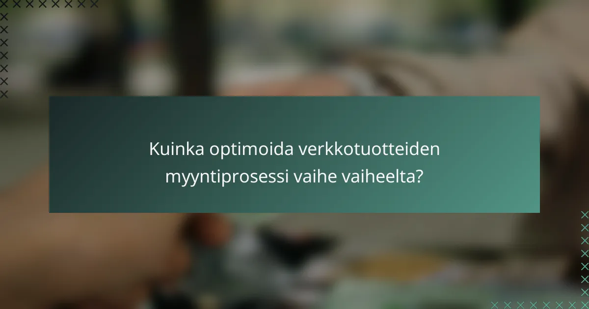 Kuinka optimoida verkkotuotteiden myyntiprosessi vaihe vaiheelta?