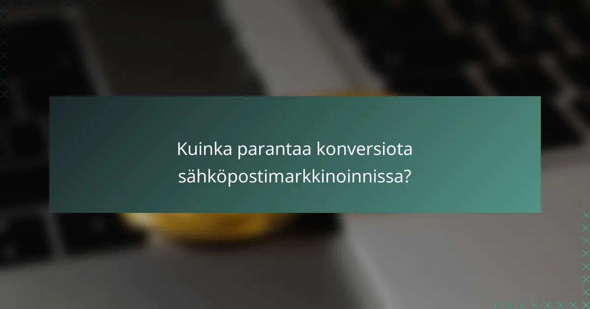 Kuinka parantaa konversiota sähköpostimarkkinoinnissa?