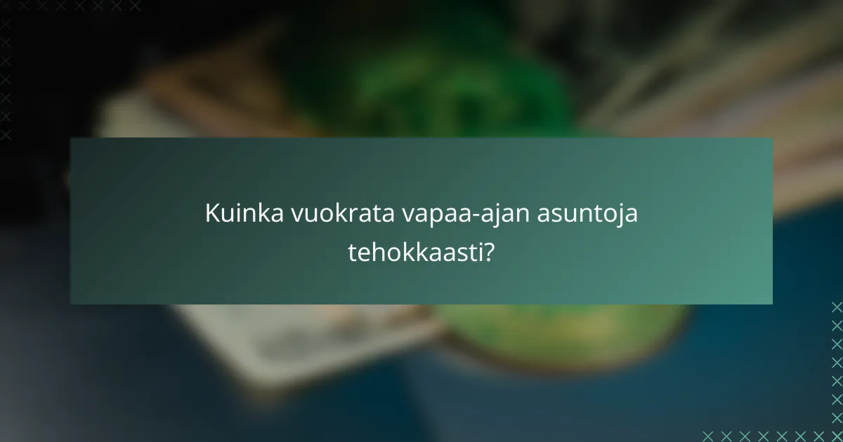 Kuinka vuokrata vapaa-ajan asuntoja tehokkaasti?