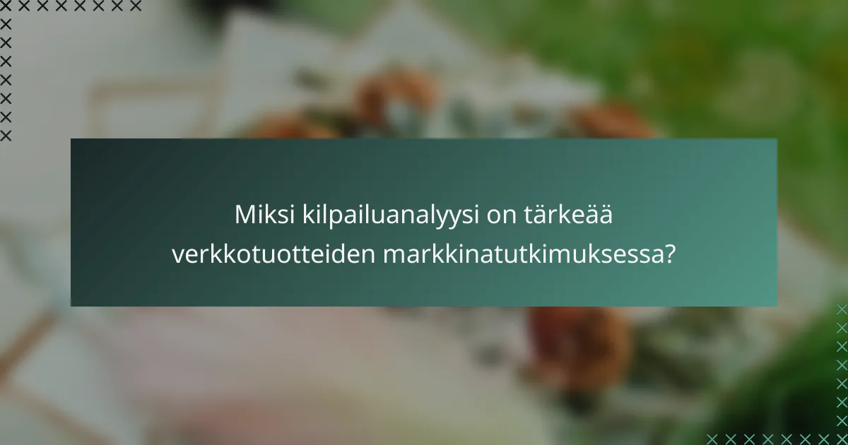 Miksi kilpailuanalyysi on tärkeää verkkotuotteiden markkinatutkimuksessa?