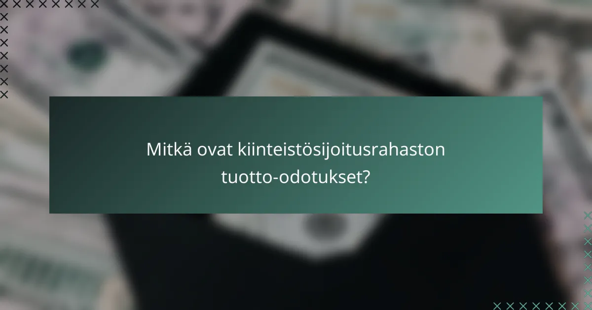 Mitkä ovat kiinteistösijoitusrahaston tuotto-odotukset?