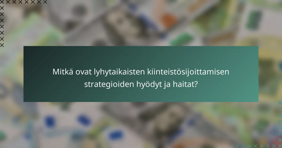 Mitkä ovat lyhytaikaisten kiinteistösijoittamisen strategioiden hyödyt ja haitat?