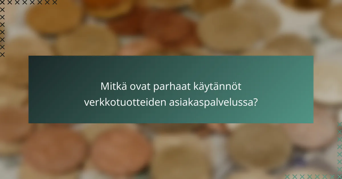 Mitkä ovat parhaat käytännöt verkkotuotteiden asiakaspalvelussa?