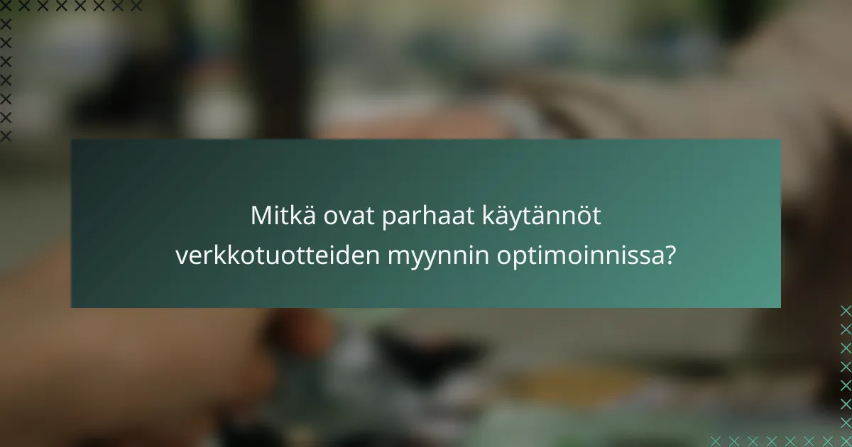 Mitkä ovat parhaat käytännöt verkkotuotteiden myynnin optimoinnissa?