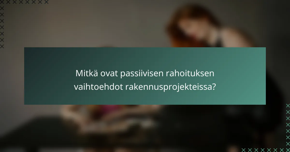 Mitkä ovat passiivisen rahoituksen vaihtoehdot rakennusprojekteissa?