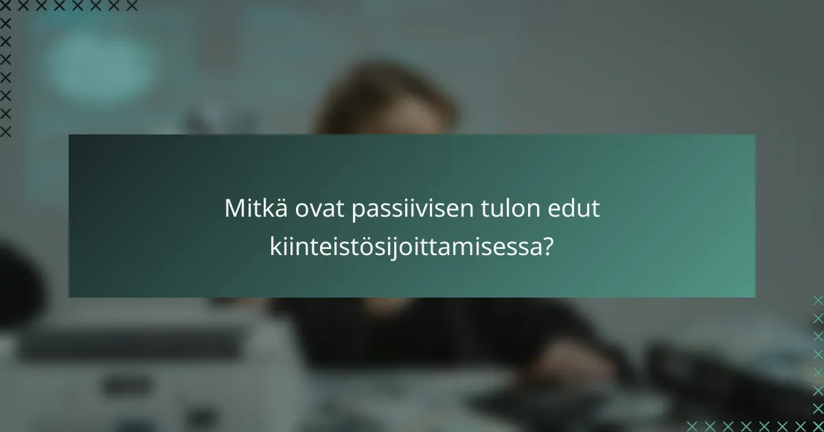 Mitkä ovat passiivisen tulon edut kiinteistösijoittamisessa?