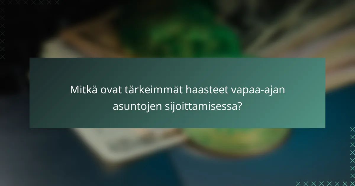 Mitkä ovat tärkeimmät haasteet vapaa-ajan asuntojen sijoittamisessa?