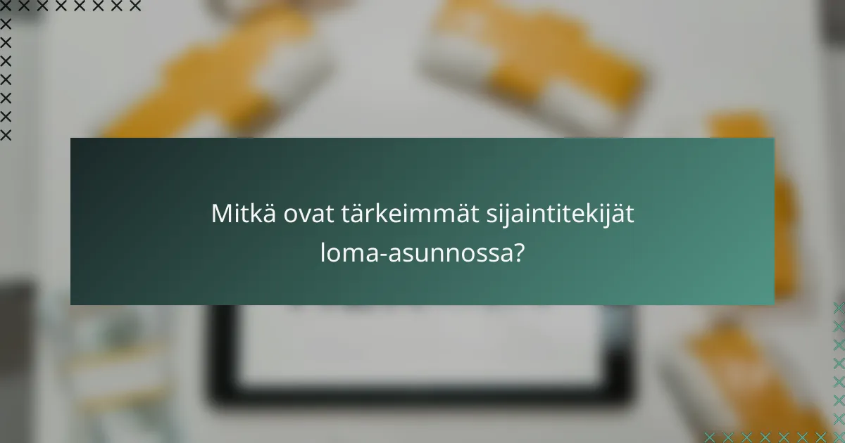 Mitkä ovat tärkeimmät sijaintitekijät loma-asunnossa?