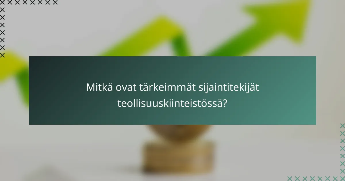 Mitkä ovat tärkeimmät sijaintitekijät teollisuuskiinteistössä?