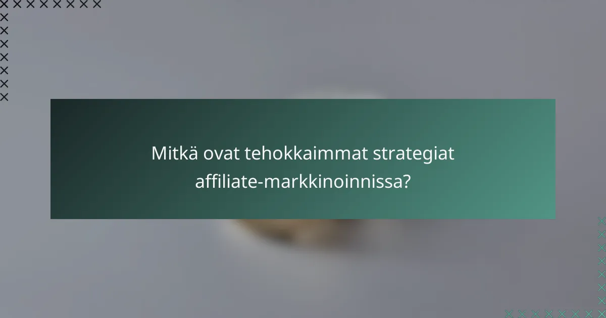 Mitkä ovat tehokkaimmat strategiat affiliate-markkinoinnissa?