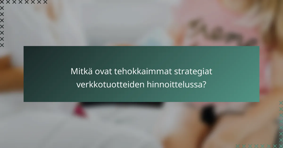 Mitkä ovat tehokkaimmat strategiat verkkotuotteiden hinnoittelussa?