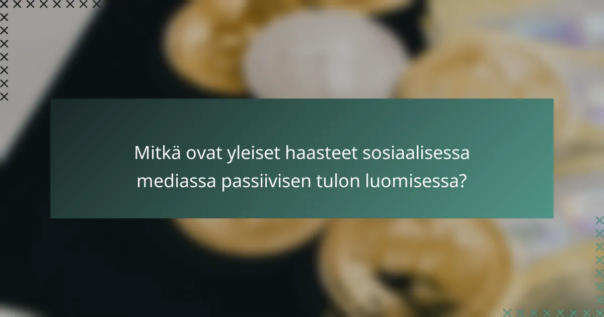 Mitkä ovat yleiset haasteet sosiaalisessa mediassa passiivisen tulon luomisessa?