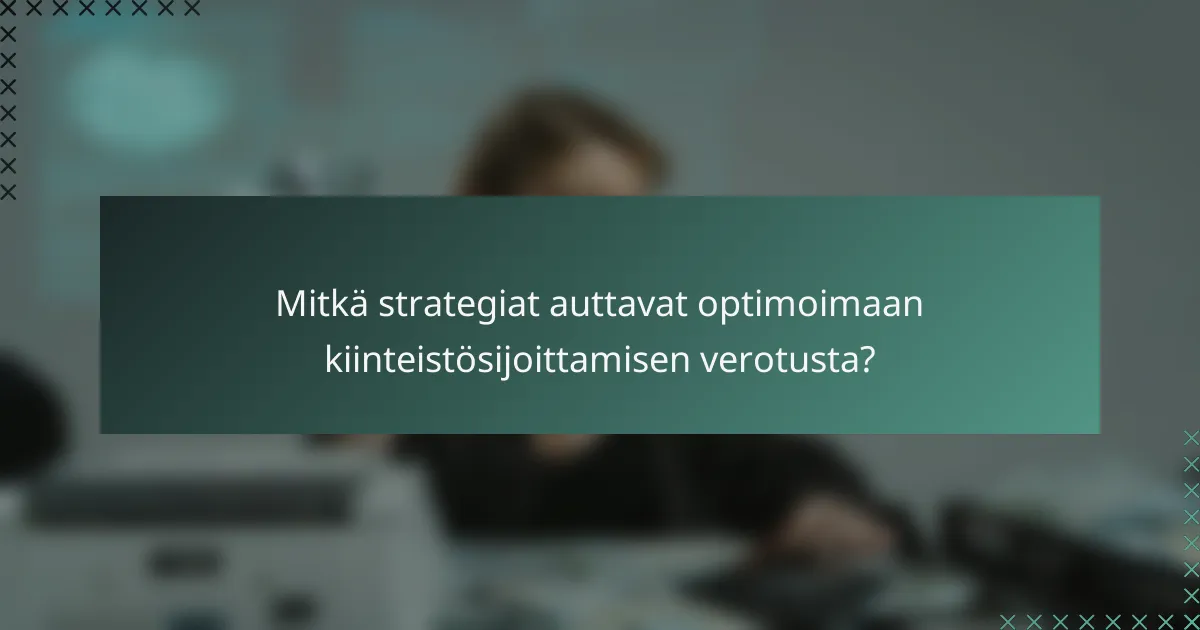 Mitkä strategiat auttavat optimoimaan kiinteistösijoittamisen verotusta?