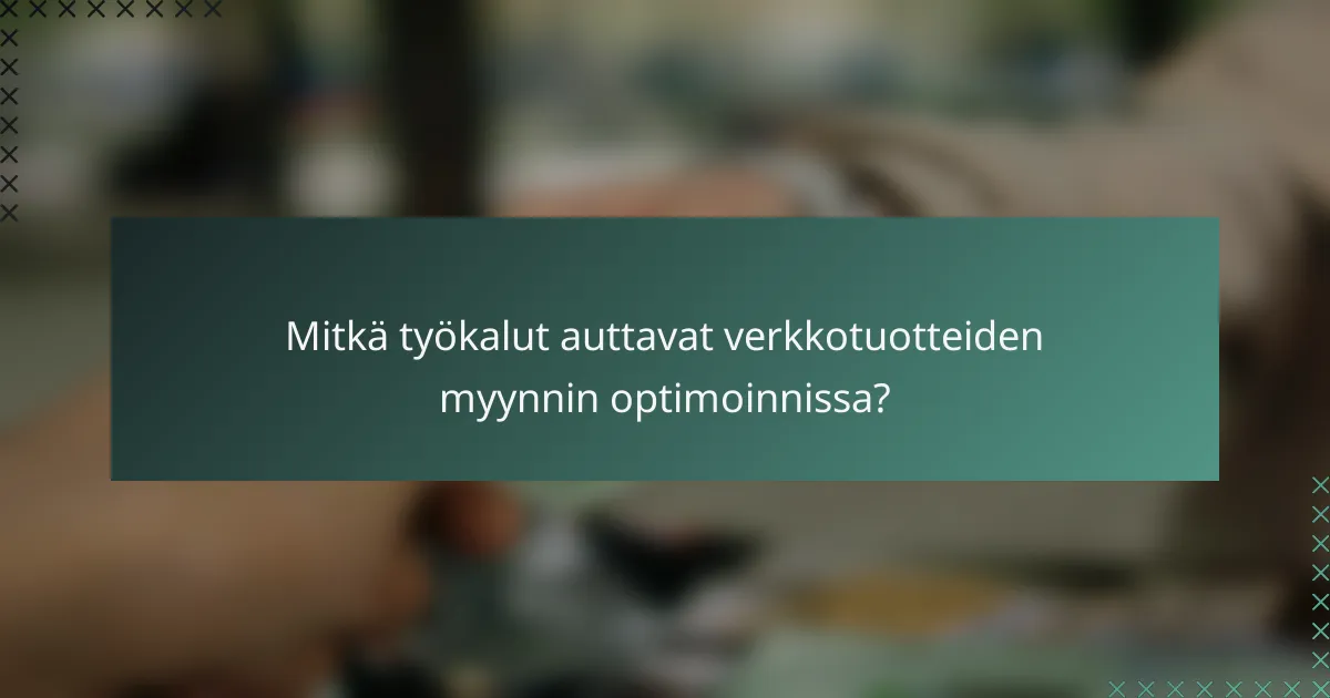 Mitkä työkalut auttavat verkkotuotteiden myynnin optimoinnissa?