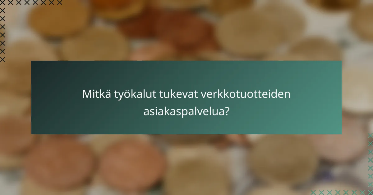 Mitkä työkalut tukevat verkkotuotteiden asiakaspalvelua?